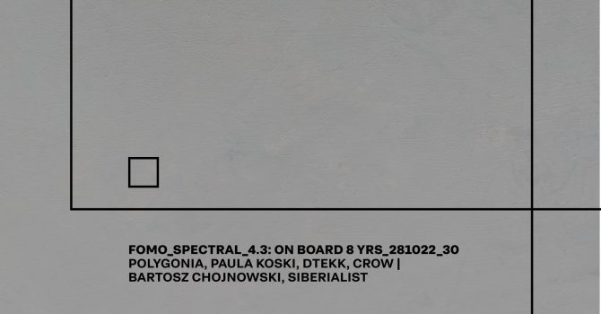 FOMO_SPECTRAL_4.3: ON BOARD 8 YRS – POLYGONIA, PAULA KOSKI, DTEKK, CROW | B. CHOJNOWSKI, SIBERIALIST