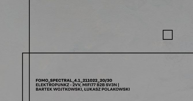 FOMO_SPECTRAL_4.1_2VV (ELEKTROPUNKZ), MIFI77 B2B SV3N | BARTEK WOJTKOWSKI, ŁUKASZ POLAKOWSKI