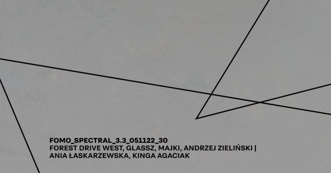 FOMO_SPECTRAL_3.3_FOREST DRIVE WEST, GLASSZ, MAJKI, ANDRZEJ ZIELIŃSKI | A. ŁASKARZEWSKA, K. AGACIAK