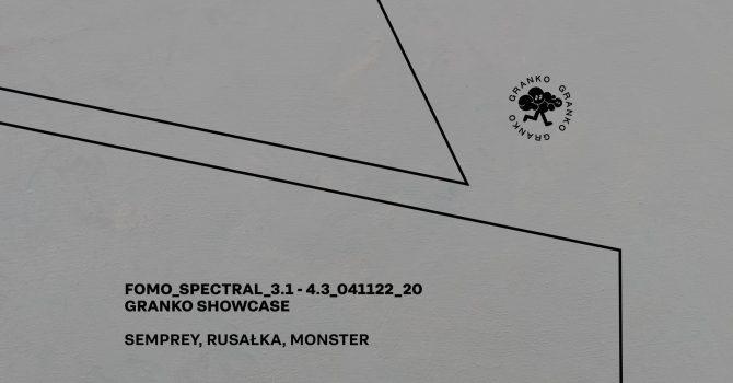 FOMO_SPECTRAL_3.1 – 4.3: GRANKO SHOWCASE – MONSTER, SEMPREY, RUSAŁKA