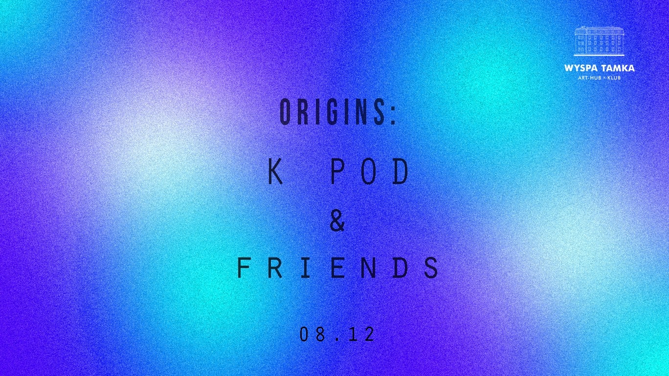 ORIGINS: K POD & friends