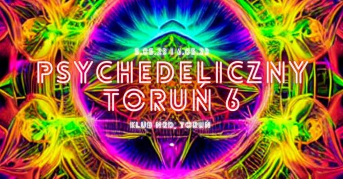 Psychedeliczny Toruń 6 – BE PSYCHEDELIC, klub NRD / 5.05.23 i 6.05.23.