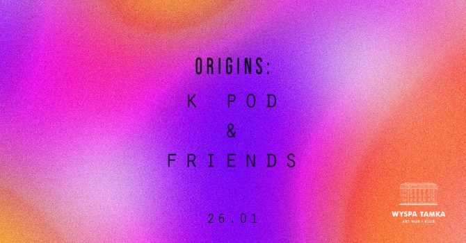 ORIGINS: K POD & friends