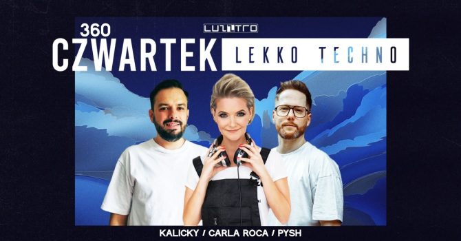 Czwartek Lekko Techno 360 w. CARLA ROCA / PYSH / KALICKY – Luzztro